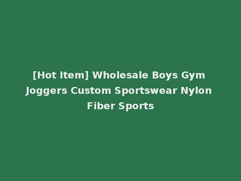 [Hot Item] Wholesale Boys Gym Joggers Custom Sportswear Nylon Fiber Sports
