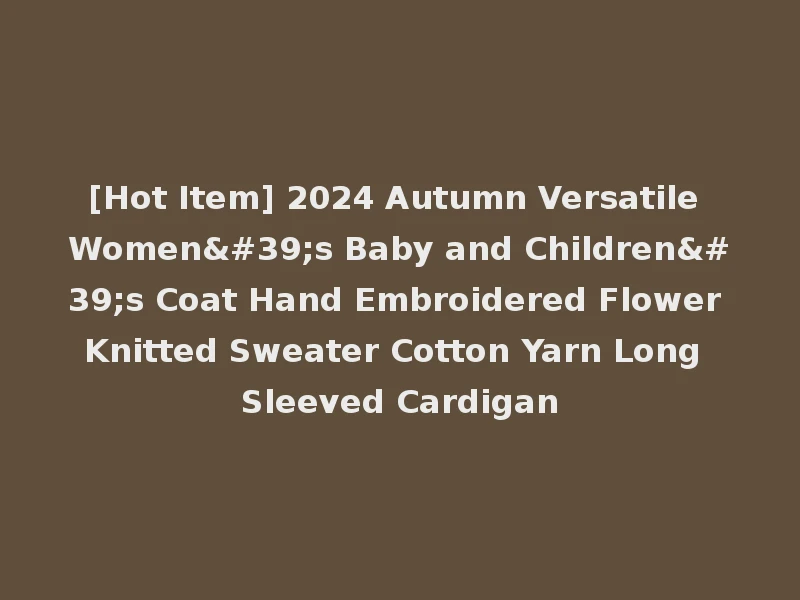 [Hot Item] 2024 Autumn Versatile Women's Baby and Children's Coat Hand Embroidered Flower Knitted Sweater Cotton Yarn Long Sleeved Cardigan