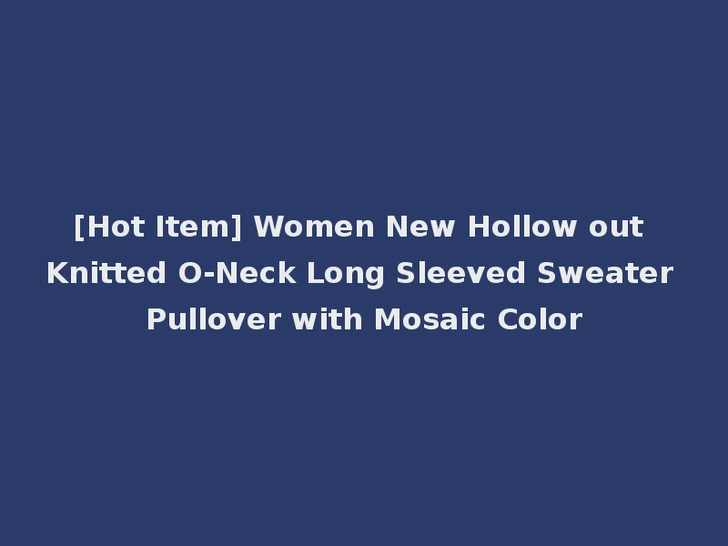 [Hot Item] Women New Hollow out Knitted O-Neck Long Sleeved Sweater Pullover with Mosaic Color