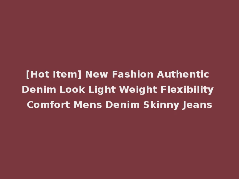 [Hot Item] New Fashion Authentic Denim Look Light Weight Flexibility Comfort Mens Denim Skinny Jeans