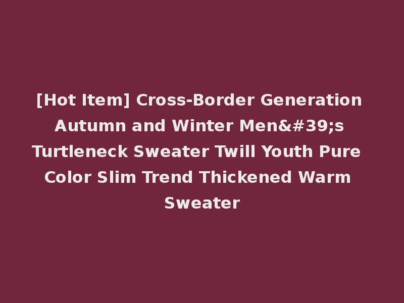 [Hot Item] Cross-Border Generation Autumn and Winter Men's Turtleneck Sweater Twill Youth Pure Color Slim Trend Thickened Warm Sweater