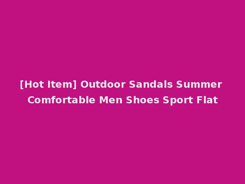 [Hot Item] Outdoor Sandals Summer Comfortable Men Shoes Sport Flat