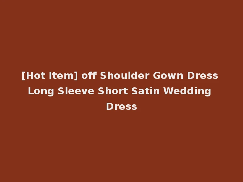 [Hot Item] off Shoulder Gown Dress Long Sleeve Short Satin Wedding Dress