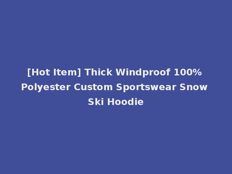 [Hot Item] Thick Windproof 100% Polyester Custom Sportswear Snow Ski Hoodie