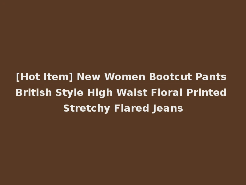 [Hot Item] New Women Bootcut Pants British Style High Waist Floral Printed Stretchy Flared Jeans
