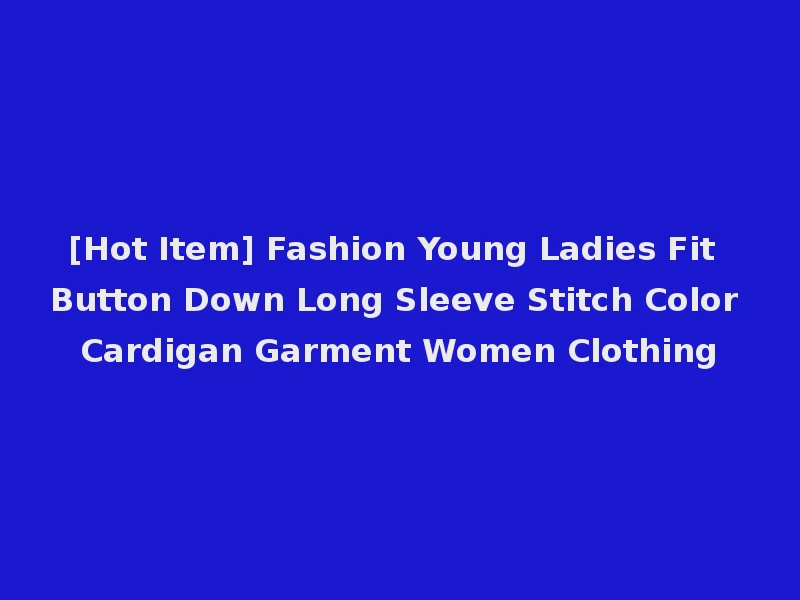 [Hot Item] Fashion Young Ladies Fit Button Down Long Sleeve Stitch Color Cardigan Garment Women Clothing