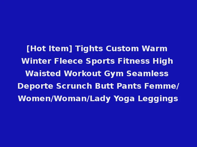 [Hot Item] Tights Custom Warm Winter Fleece Sports Fitness High Waisted Workout Gym Seamless Deporte Scrunch Butt Pants Femme/Women/Woman/Lady Yoga Leggings