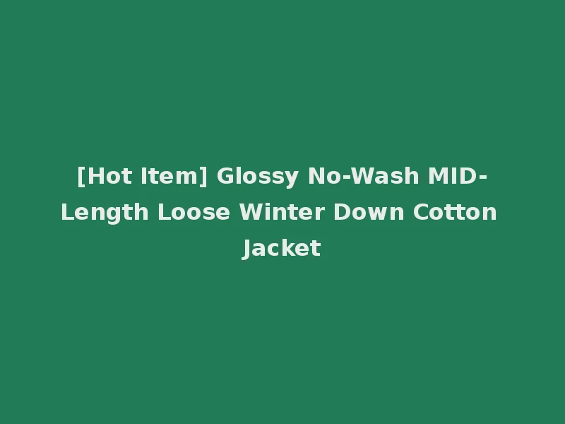 [Hot Item] Glossy No-Wash MID-Length Loose Winter Down Cotton Jacket