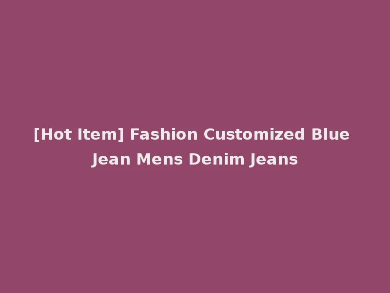 [Hot Item] Fashion Customized Blue Jean Mens Denim Jeans