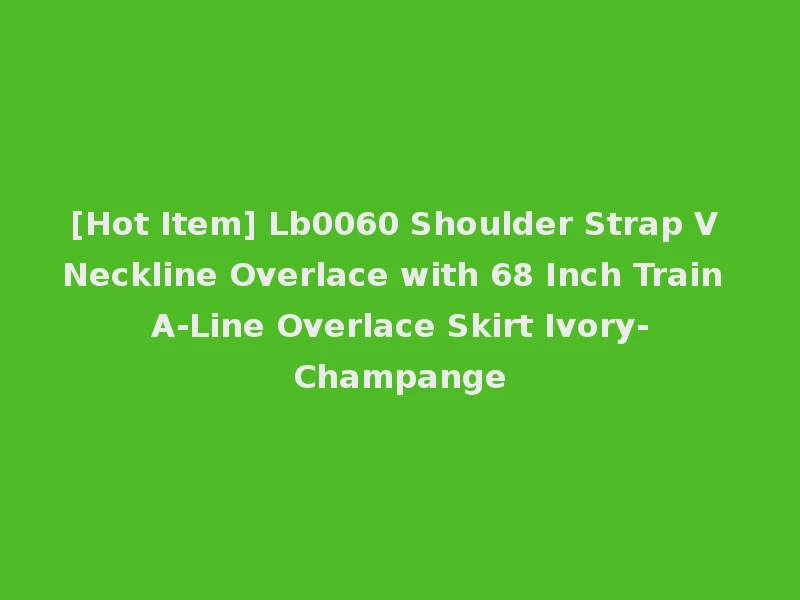 [Hot Item] Lb0060 Shoulder Strap V Neckline Overlace with 68 Inch Train A-Line Overlace Skirt Ivory-Champange