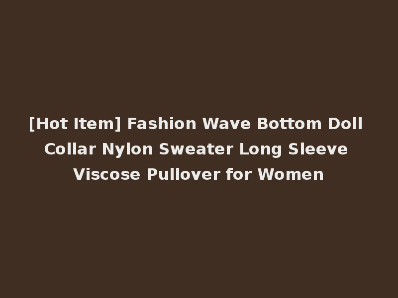 [Hot Item] Fashion Wave Bottom Doll Collar Nylon Sweater Long Sleeve Viscose Pullover for Women