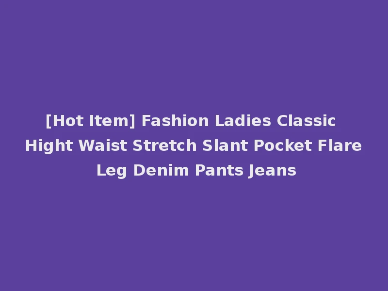 [Hot Item] Fashion Ladies Classic Hight Waist Stretch Slant Pocket Flare Leg Denim Pants Jeans