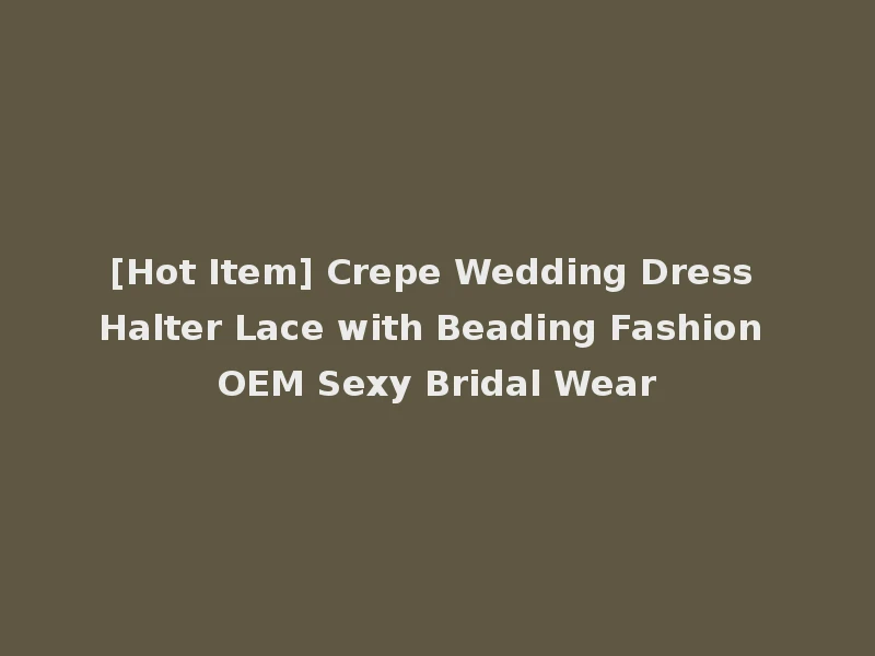 [Hot Item] Crepe Wedding Dress Halter Lace with Beading Fashion OEM Sexy Bridal Wear
