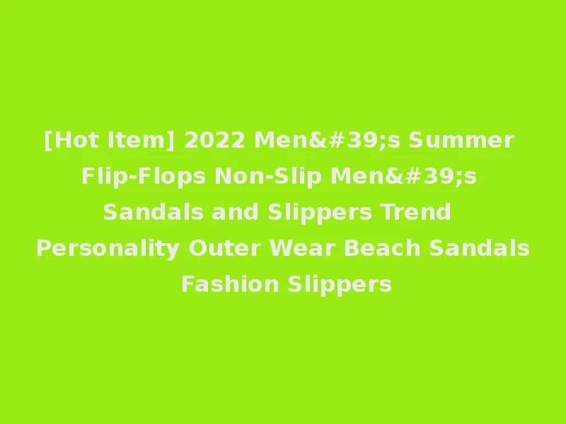 [Hot Item] 2022 Men's Summer Flip-Flops Non-Slip Men's Sandals and Slippers Trend Personality Outer Wear Beach Sandals Fashion Slippers