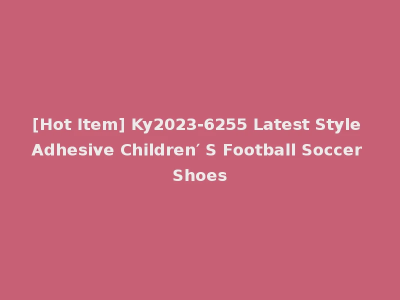 [Hot Item] Ky2023-6255 Latest Style Adhesive Children′ S Football Soccer Shoes