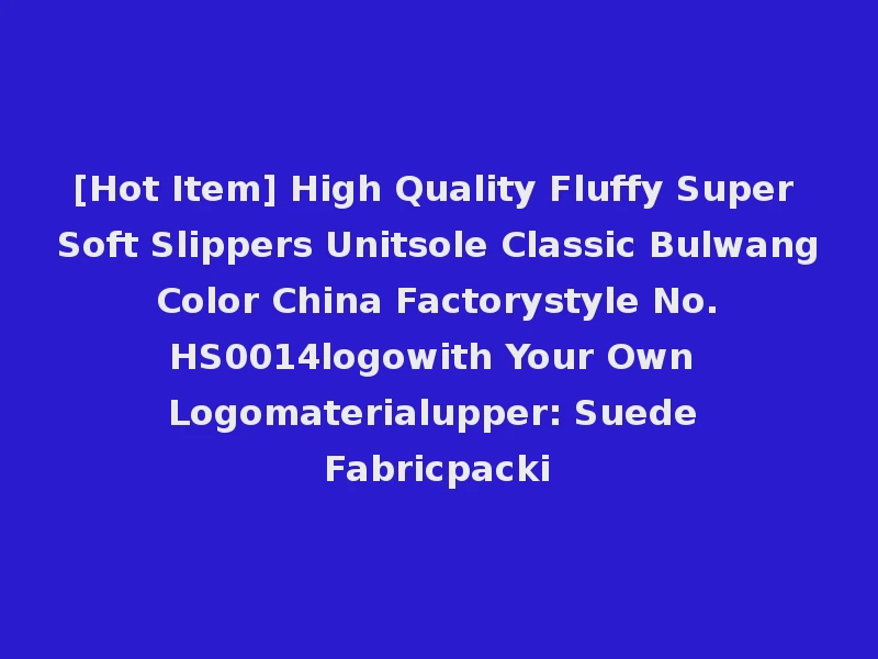 [Hot Item] High Quality Fluffy Super Soft Slippers Unitsole Classic Bulwang Color China Factorystyle No. HS0014logowith Your Own Logomaterialupper: Suede Fabricpacki