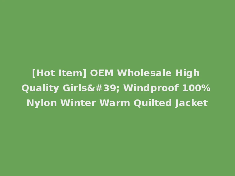 [Hot Item] OEM Wholesale High Quality Girls' Windproof 100% Nylon Winter Warm Quilted Jacket