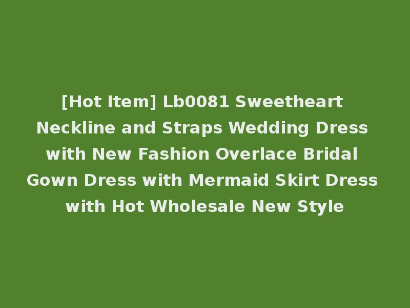 [Hot Item] Lb0081 Sweetheart Neckline and Straps Wedding Dress with New Fashion Overlace Bridal Gown Dress with Mermaid Skirt Dress with Hot Wholesale New Style