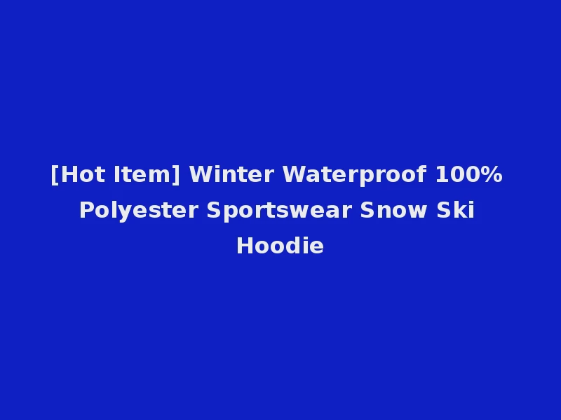 [Hot Item] Winter Waterproof 100% Polyester Sportswear Snow Ski Hoodie
