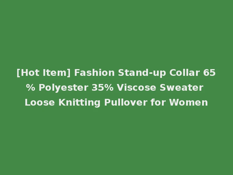 [Hot Item] Fashion Stand-up Collar 65% Polyester 35% Viscose Sweater Loose Knitting Pullover for Women