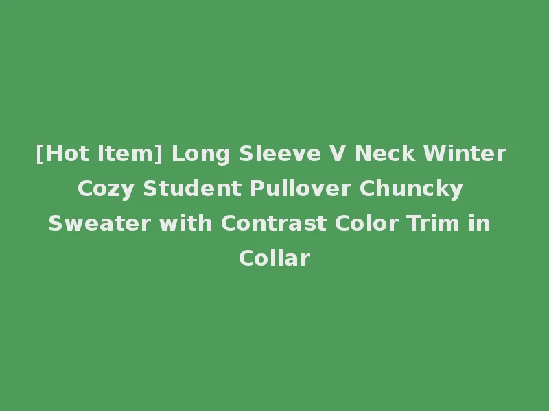 [Hot Item] Long Sleeve V Neck Winter Cozy Student Pullover Chuncky Sweater with Contrast Color Trim in Collar