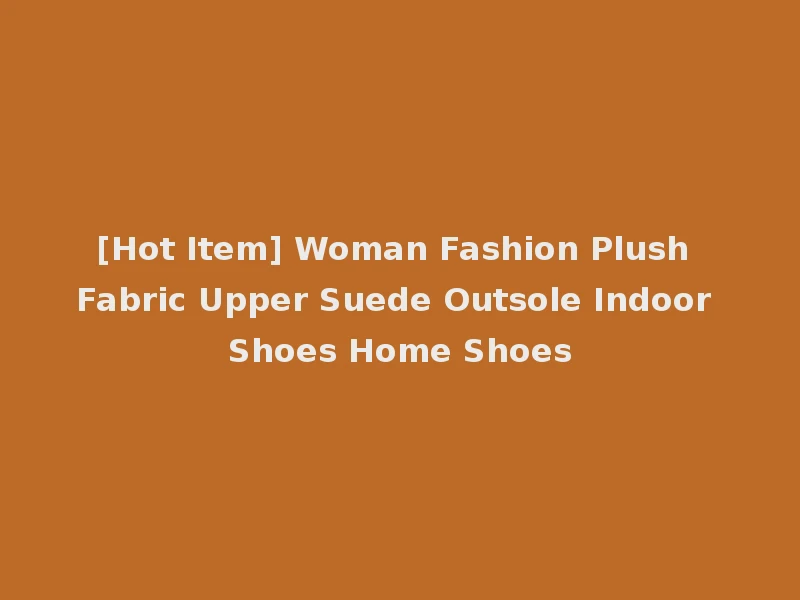 [Hot Item] Woman Fashion Plush Fabric Upper Suede Outsole Indoor Shoes Home Shoes