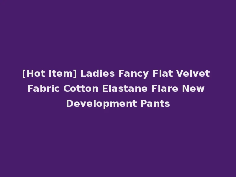 [Hot Item] Ladies Fancy Flat Velvet Fabric Cotton Elastane Flare New Development Pants
