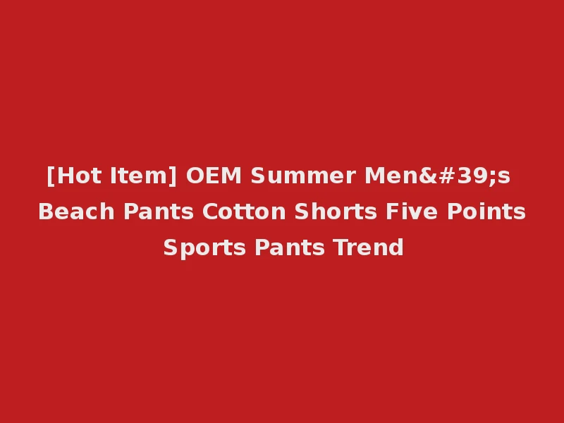 [Hot Item] OEM Summer Men's Beach Pants Cotton Shorts Five Points Sports Pants Trend