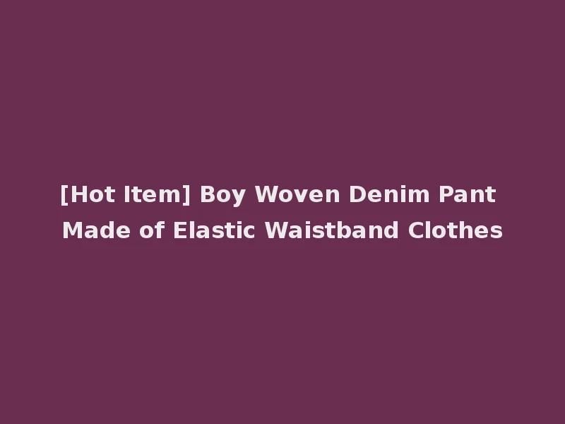 [Hot Item] Boy Woven Denim Pant Made of Elastic Waistband Clothes