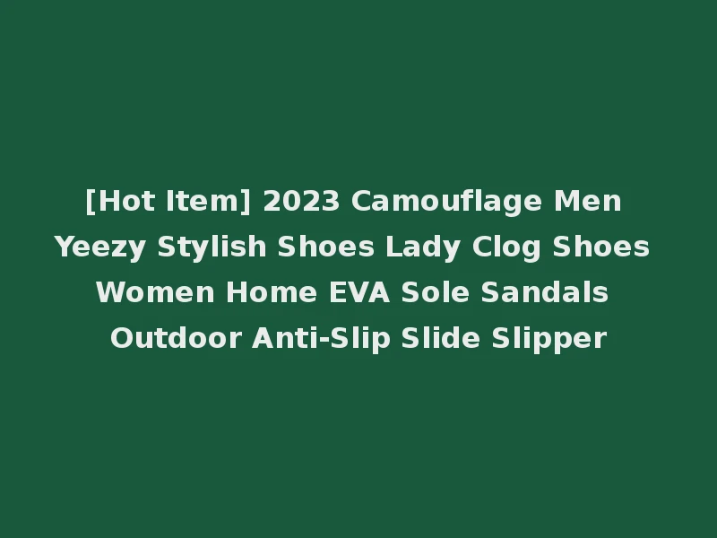 [Hot Item] 2023 Camouflage Men Yeezy Stylish Shoes Lady Clog Shoes Women Home EVA Sole Sandals Outdoor Anti-Slip Slide Slipper