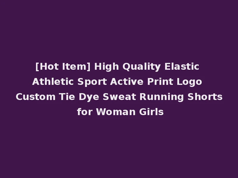 [Hot Item] High Quality Elastic Athletic Sport Active Print Logo Custom Tie Dye Sweat Running Shorts for Woman Girls