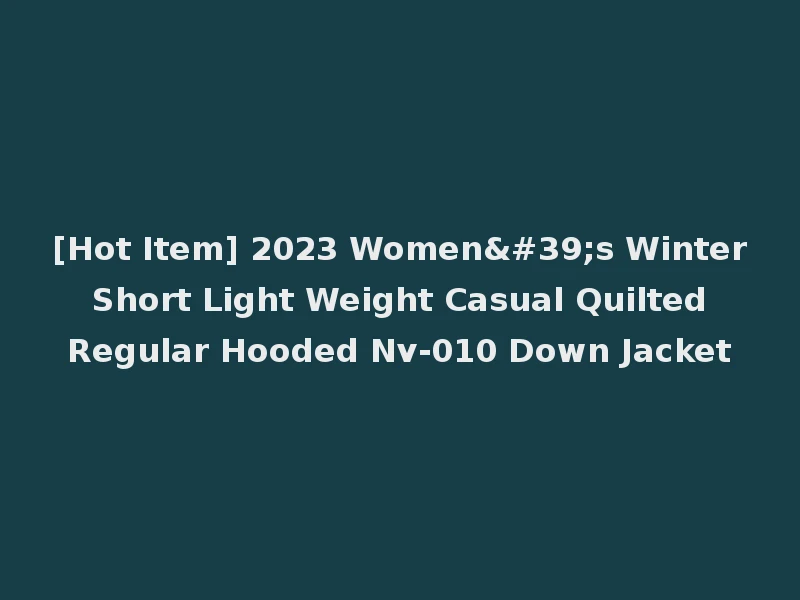 [Hot Item] 2023 Women's Winter Short Light Weight Casual Quilted Regular Hooded Nv-010 Down Jacket