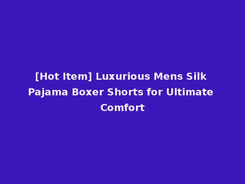 [Hot Item] Luxurious Mens Silk Pajama Boxer Shorts for Ultimate Comfort