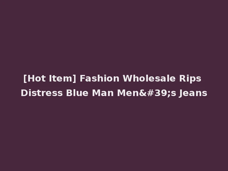[Hot Item] Fashion Wholesale Rips Distress Blue Man Men's Jeans