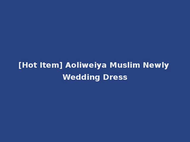 [Hot Item] Aoliweiya Muslim Newly Wedding Dress