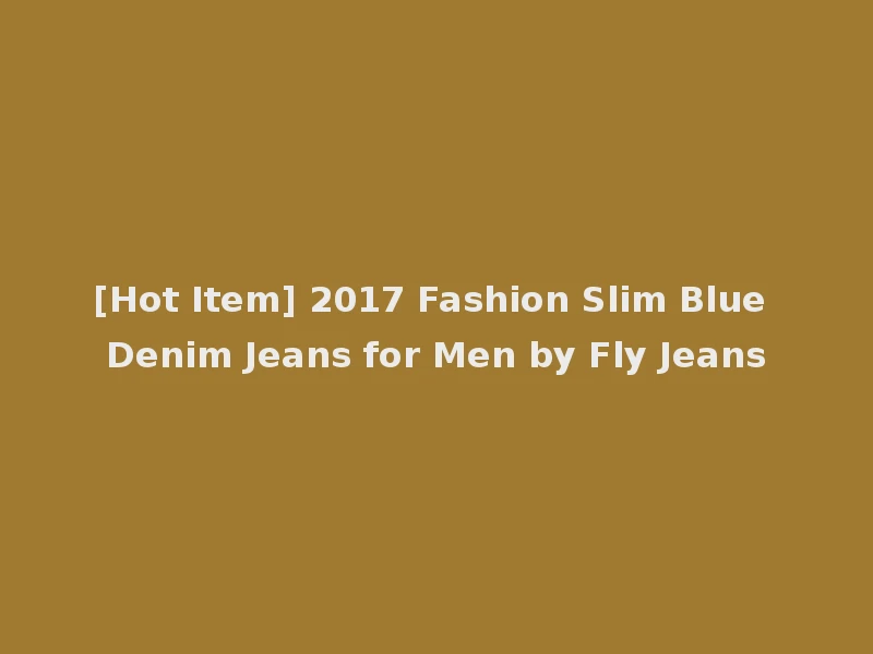 [Hot Item] 2017 Fashion Slim Blue Denim Jeans for Men by Fly Jeans
