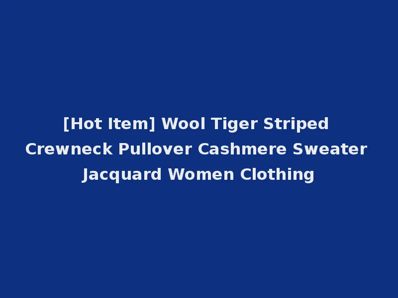 [Hot Item] Wool Tiger Striped Crewneck Pullover Cashmere Sweater Jacquard Women Clothing