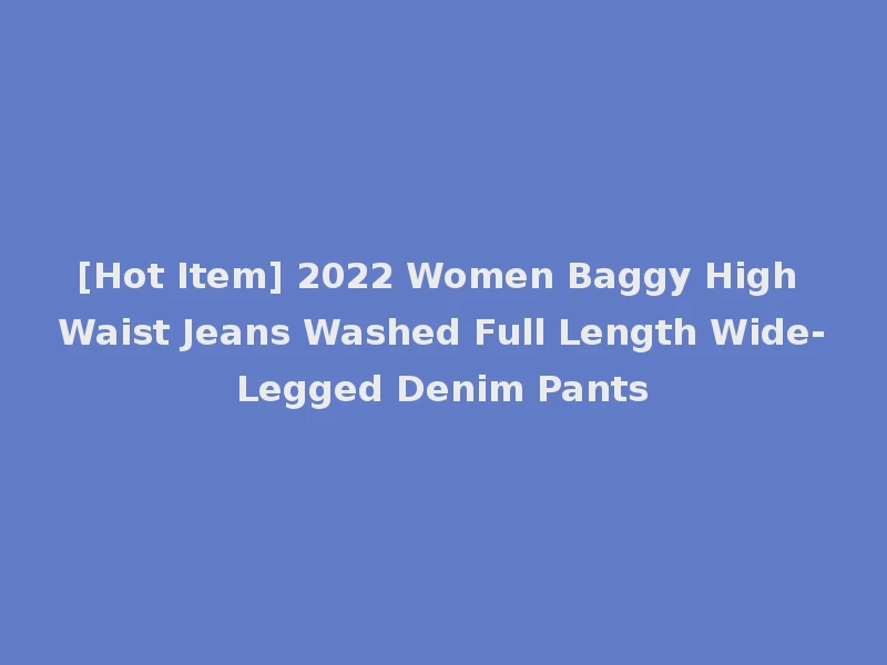 [Hot Item] 2022 Women Baggy High Waist Jeans Washed Full Length Wide-Legged Denim Pants