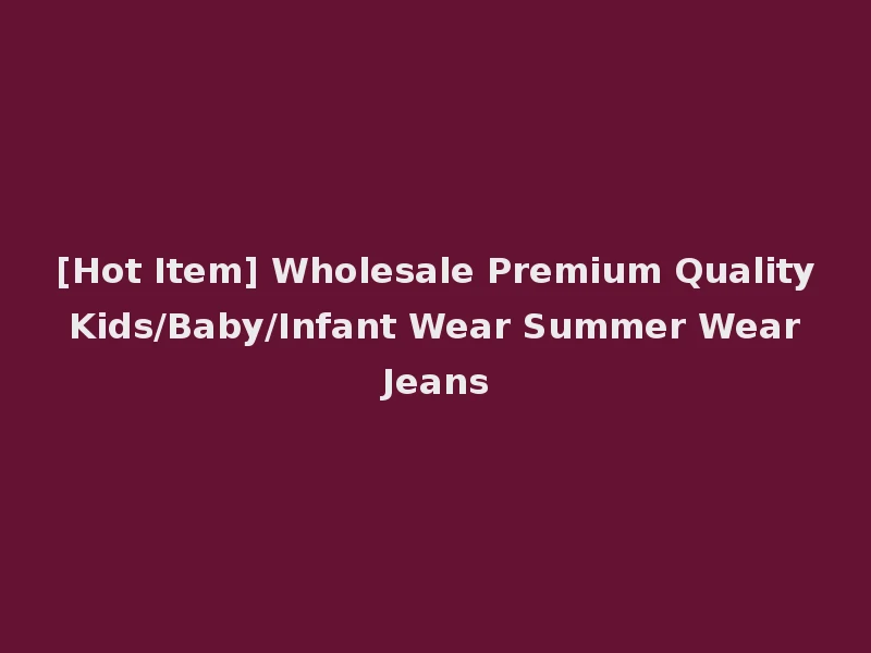[Hot Item] Wholesale Premium Quality Kids/Baby/Infant Wear Summer Wear Jeans