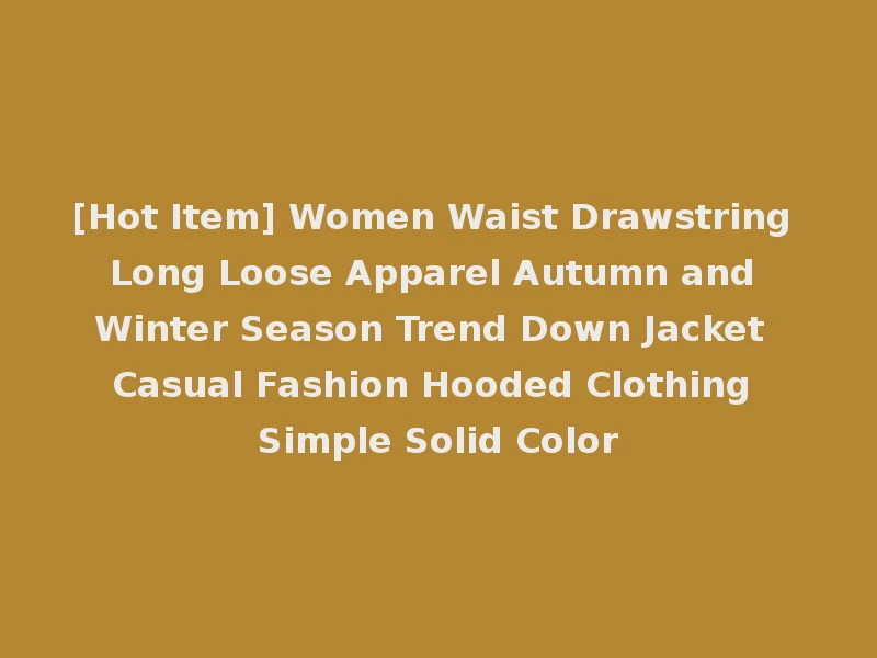 [Hot Item] Women Waist Drawstring Long Loose Apparel Autumn and Winter Season Trend Down Jacket Casual Fashion Hooded Clothing Simple Solid Color