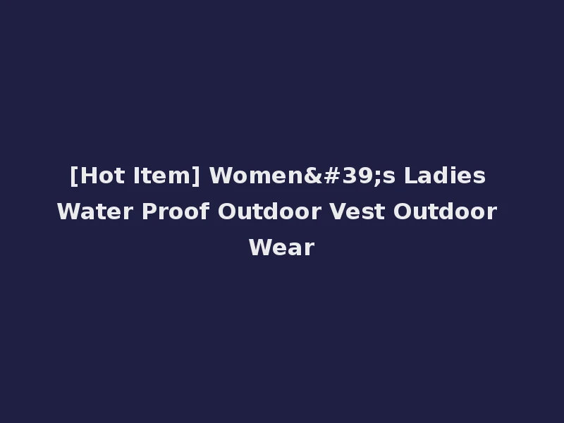 [Hot Item] Women's Ladies Water Proof Outdoor Vest Outdoor Wear