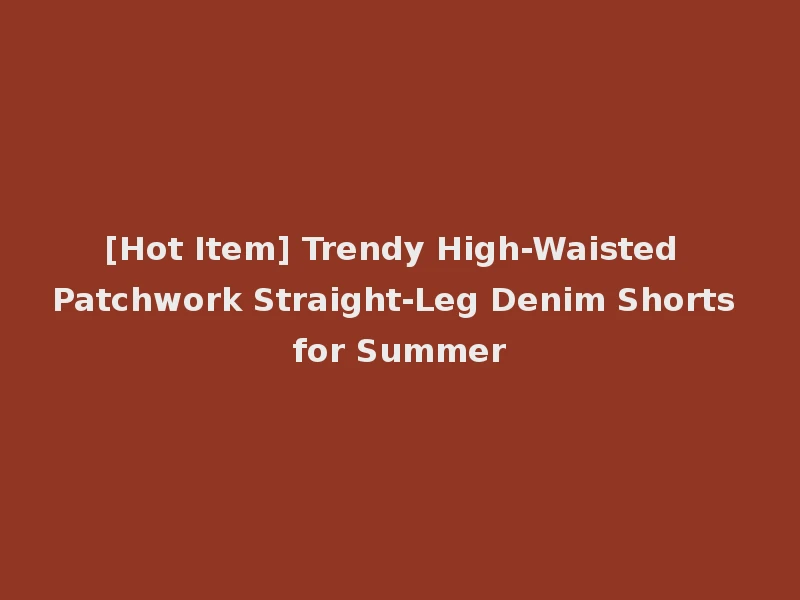 [Hot Item] Trendy High-Waisted Patchwork Straight-Leg Denim Shorts for Summer