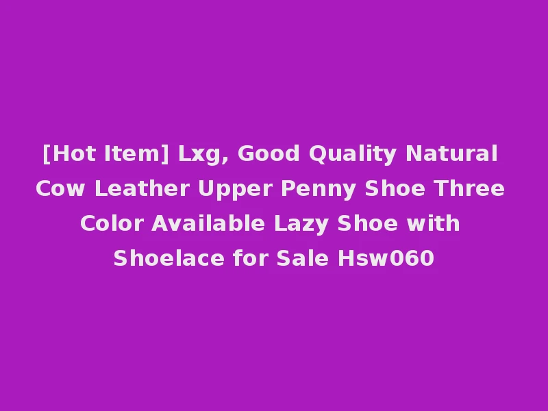 [Hot Item] Lxg, Good Quality Natural Cow Leather Upper Penny Shoe Three Color Available Lazy Shoe with Shoelace for Sale Hsw060