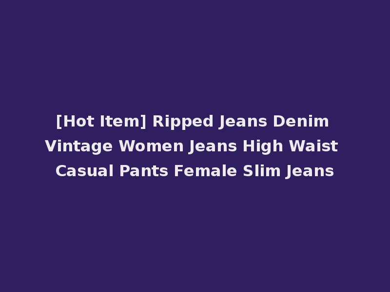 [Hot Item] Ripped Jeans Denim Vintage Women Jeans High Waist Casual Pants Female Slim Jeans