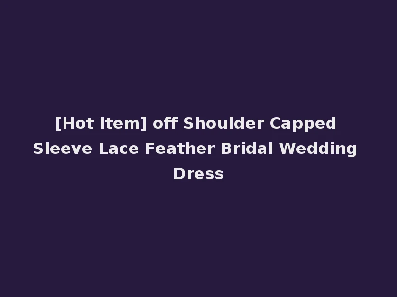 [Hot Item] off Shoulder Capped Sleeve Lace Feather Bridal Wedding Dress