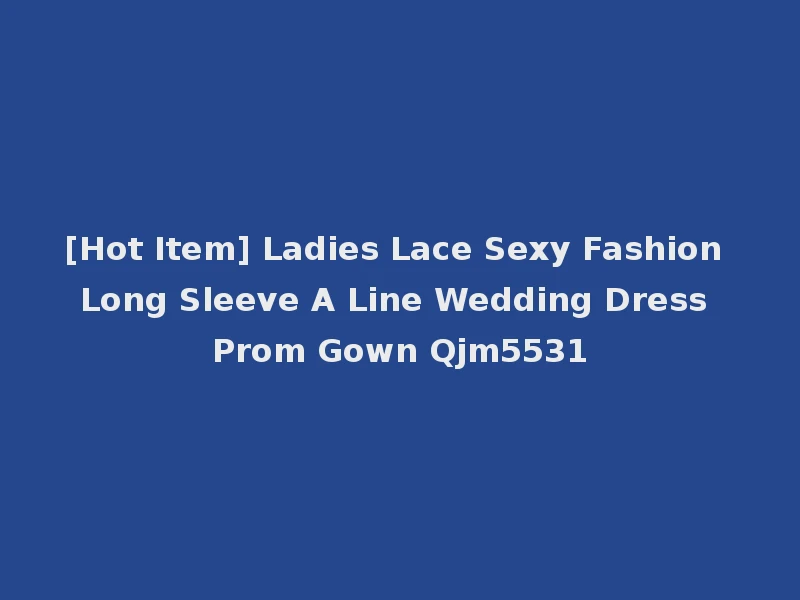 [Hot Item] Ladies Lace Sexy Fashion Long Sleeve A Line Wedding Dress Prom Gown Qjm5531