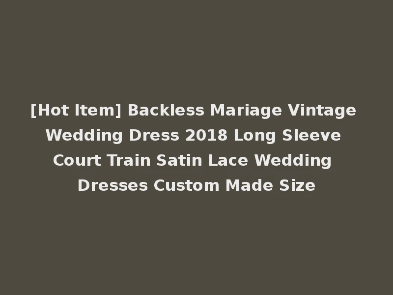 [Hot Item] Backless Mariage Vintage Wedding Dress 2018 Long Sleeve Court Train Satin Lace Wedding Dresses Custom Made Size