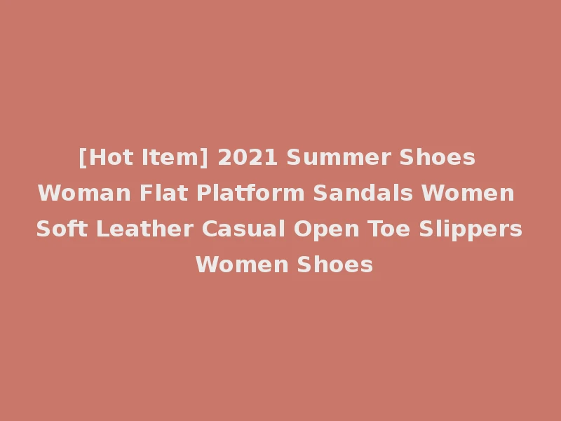 [Hot Item] 2021 Summer Shoes Woman Flat Platform Sandals Women Soft Leather Casual Open Toe Slippers Women Shoes