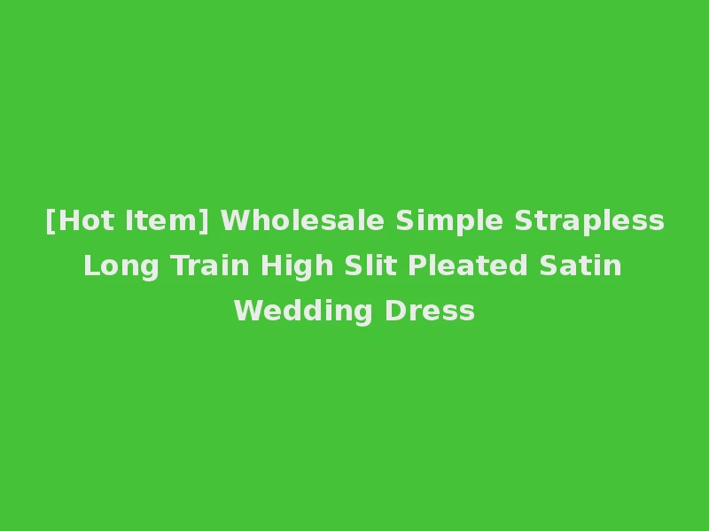 [Hot Item] Wholesale Simple Strapless Long Train High Slit Pleated Satin Wedding Dress