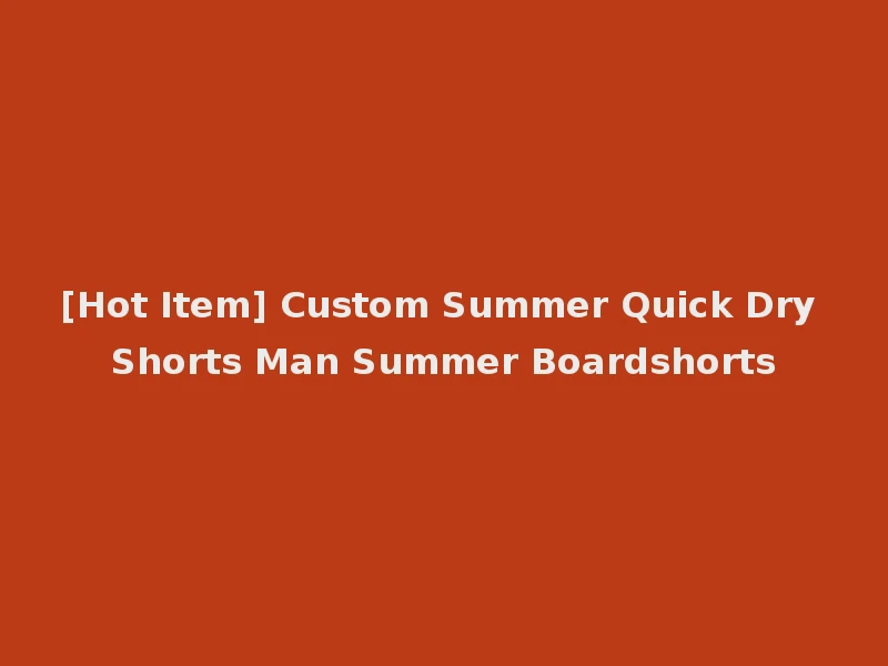 [Hot Item] Custom Summer Quick Dry Shorts Man Summer Boardshorts